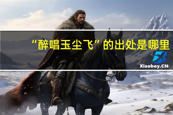 “醉唱玉尘飞”的出处是哪里