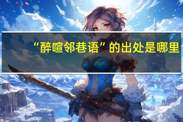 “醉喧邻巷语”的出处是哪里