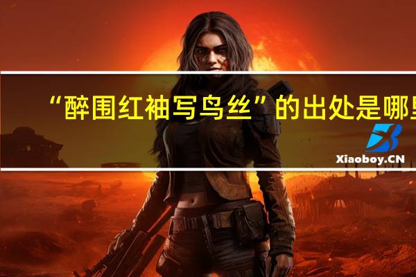 “醉围红袖写鸟丝”的出处是哪里