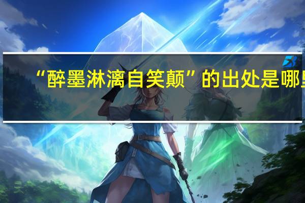 “醉墨淋漓自笑颠”的出处是哪里