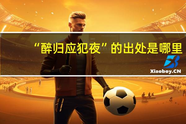 “醉归应犯夜”的出处是哪里