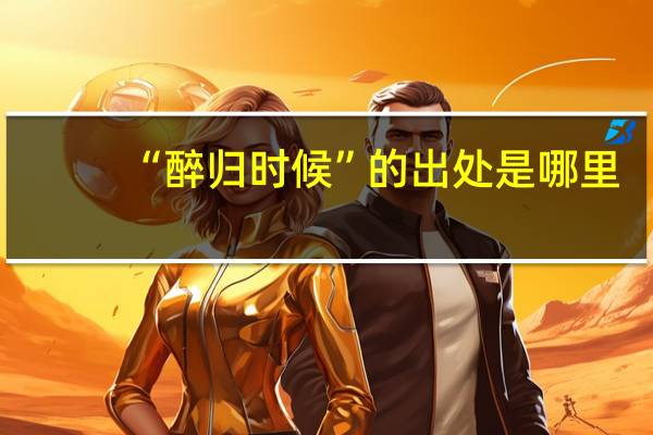 “醉归时候”的出处是哪里