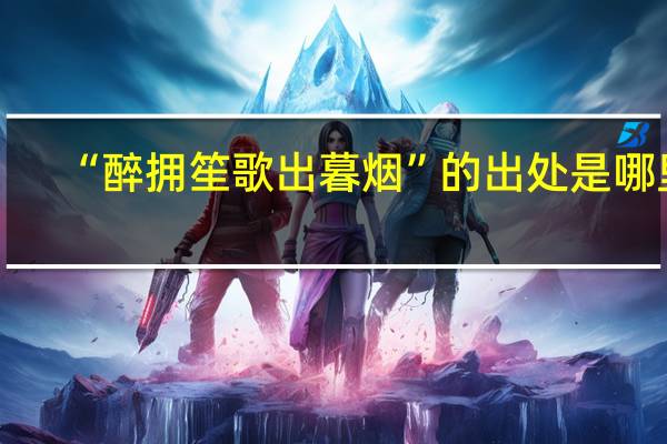“醉拥笙歌出暮烟”的出处是哪里