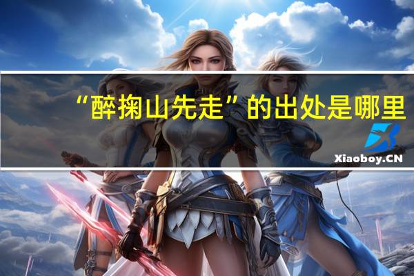 “醉掬山先走”的出处是哪里