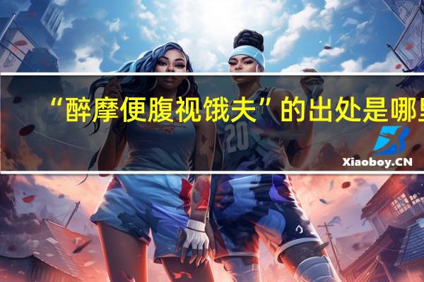 “醉摩便腹视饿夫”的出处是哪里