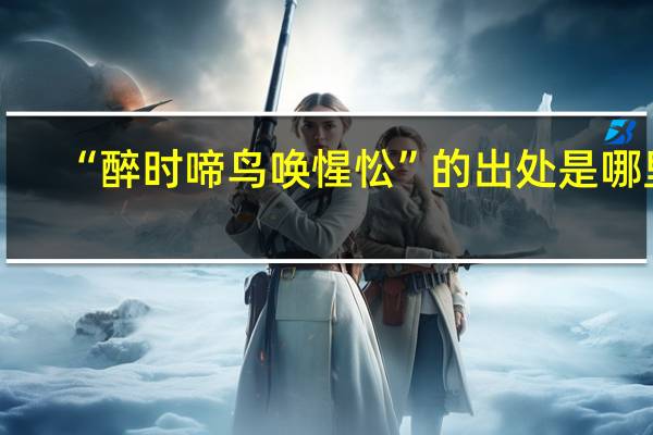 “醉时啼鸟唤惺忪”的出处是哪里
