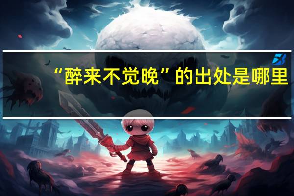 “醉来不觉晚”的出处是哪里