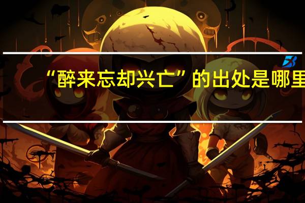 “醉来忘却兴亡”的出处是哪里