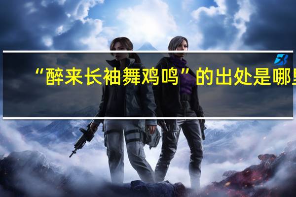“醉来长袖舞鸡鸣”的出处是哪里