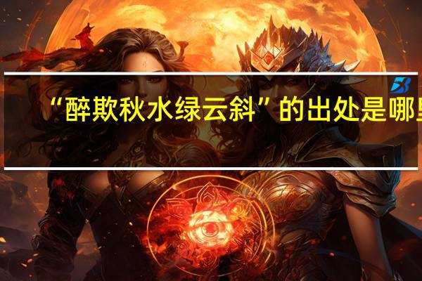 “醉欺秋水绿云斜”的出处是哪里