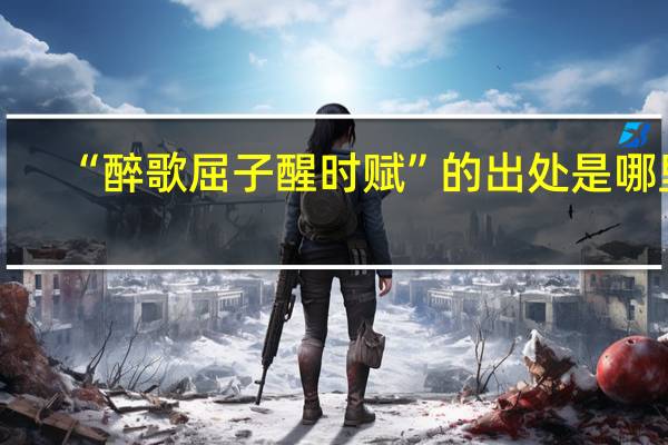 “醉歌屈子醒时赋”的出处是哪里