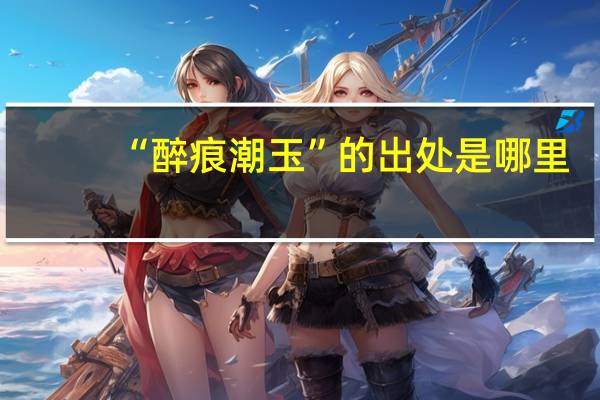 “醉痕潮玉”的出处是哪里