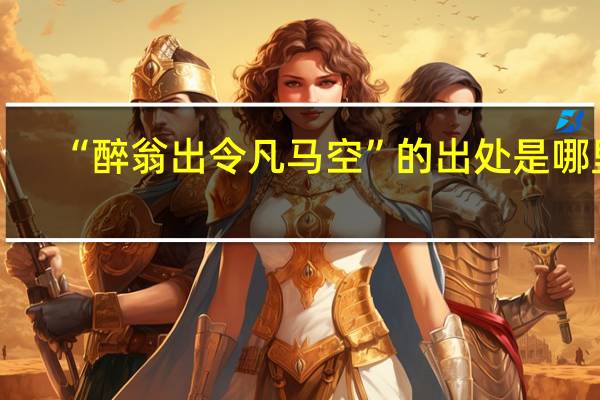 “醉翁出令凡马空”的出处是哪里