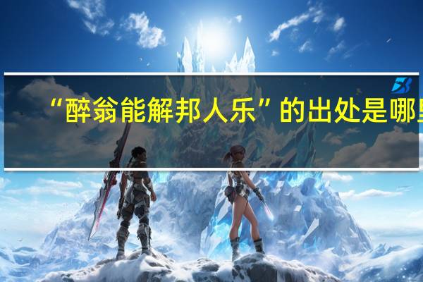 “醉翁能解邦人乐”的出处是哪里