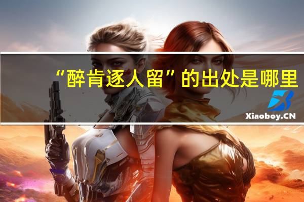 “醉肯逐人留”的出处是哪里