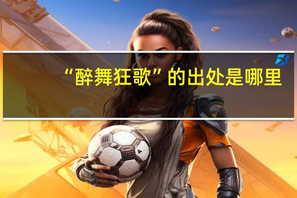 “醉舞狂歌”的出处是哪里