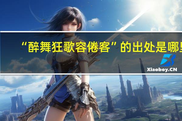 “醉舞狂歌容倦客”的出处是哪里