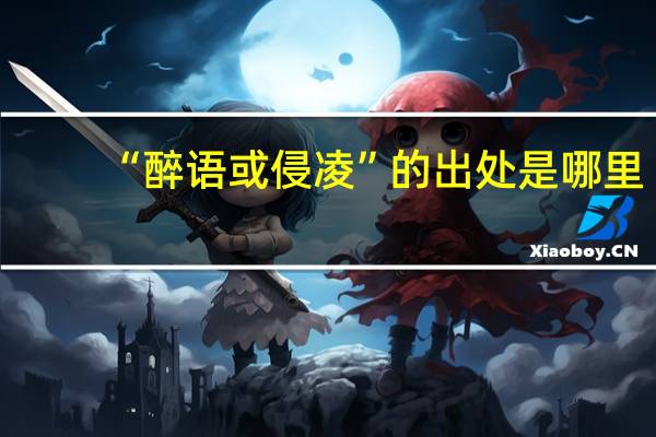 “醉语或侵凌”的出处是哪里