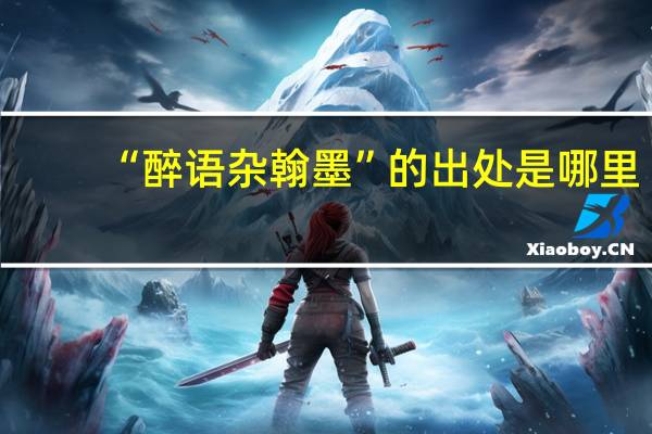 “醉语杂翰墨”的出处是哪里