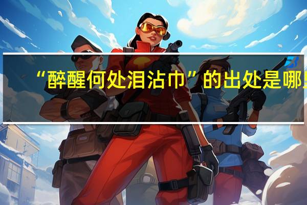 “醉醒何处泪沾巾”的出处是哪里