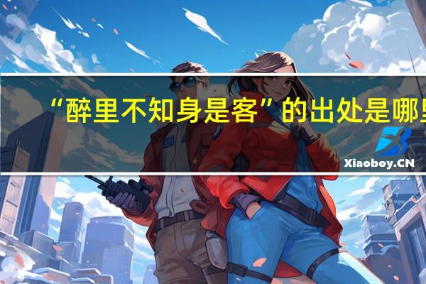 “醉里不知身是客”的出处是哪里