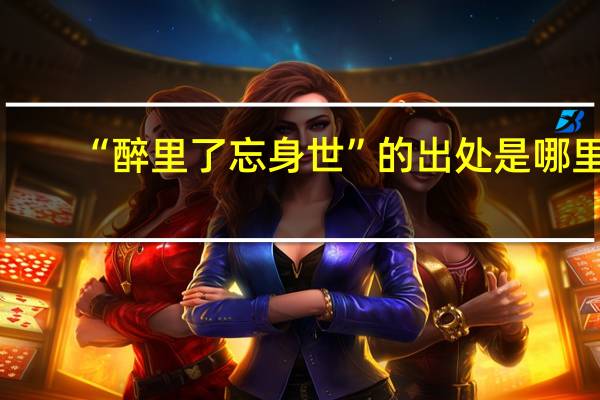 “醉里了忘身世”的出处是哪里
