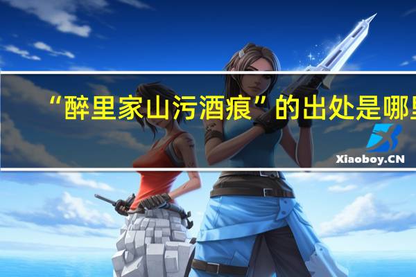 “醉里家山污酒痕”的出处是哪里