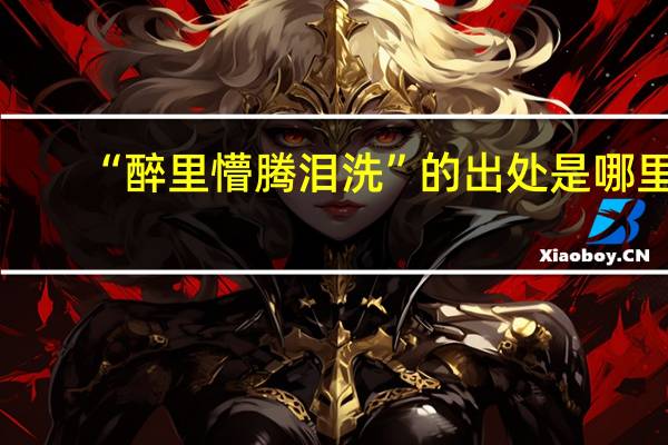 “醉里懵腾泪洗”的出处是哪里