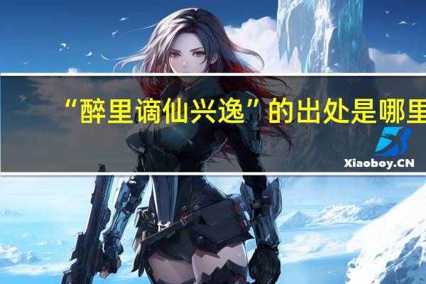 “醉里谪仙兴逸”的出处是哪里