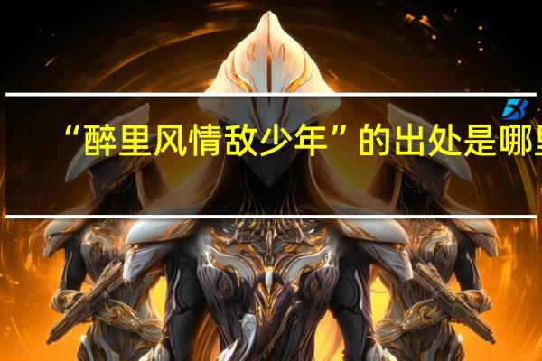 “醉里风情敌少年”的出处是哪里
