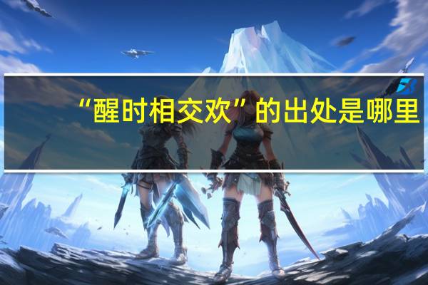 “醒时相交欢”的出处是哪里
