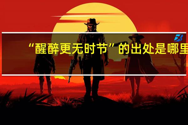 “醒醉更无时节”的出处是哪里