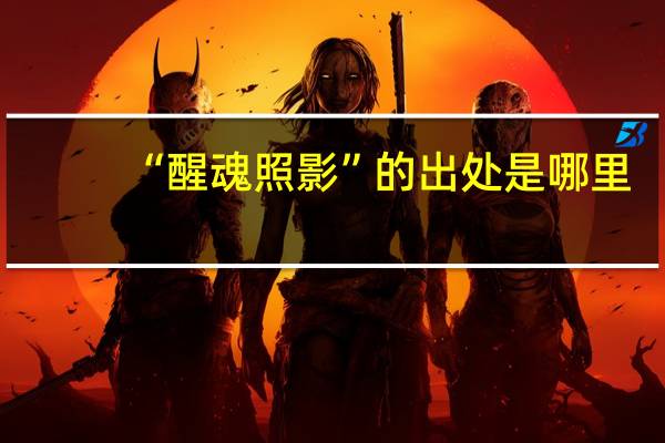 “醒魂照影”的出处是哪里