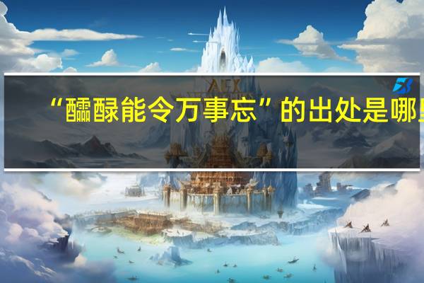 “醽醁能令万事忘”的出处是哪里