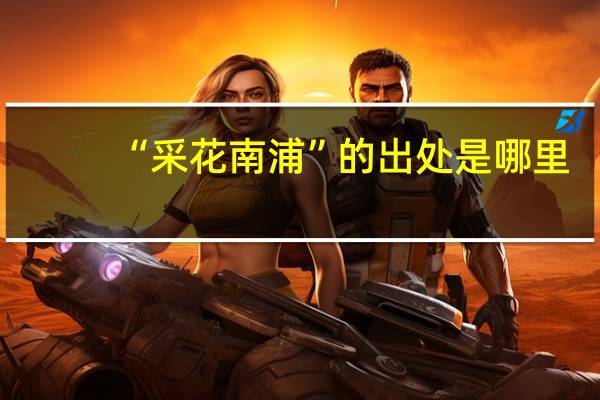 “采花南浦”的出处是哪里