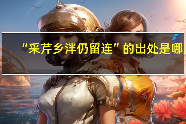 “采芹乡泮仍留连”的出处是哪里