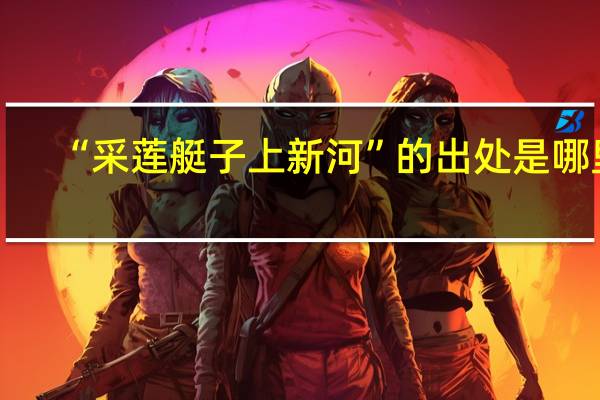 “采莲艇子上新河”的出处是哪里
