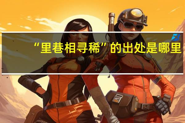 “里巷相寻稀”的出处是哪里