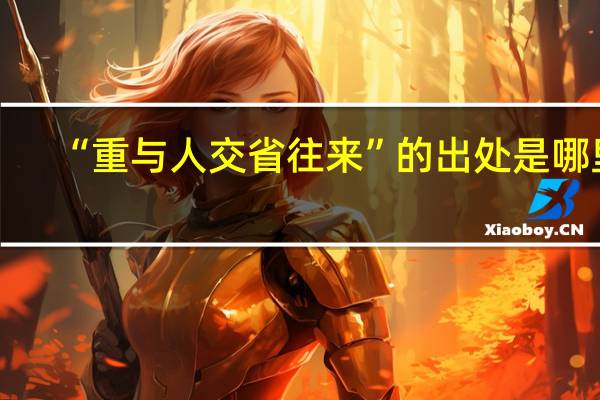 “重与人交省往来”的出处是哪里