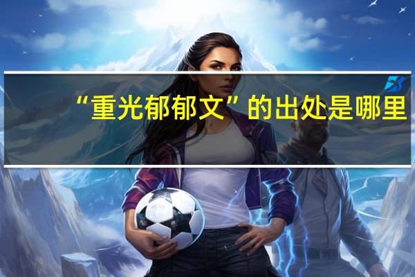 “重光郁郁文”的出处是哪里