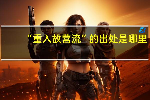 “重入故营流”的出处是哪里