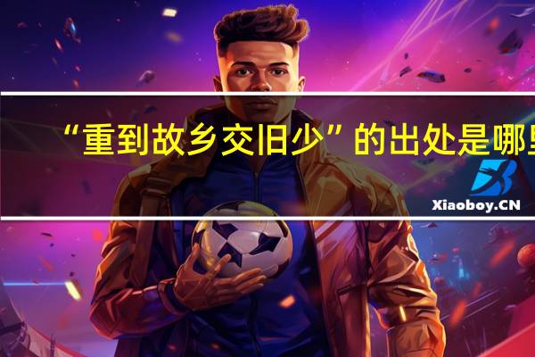 “重到故乡交旧少”的出处是哪里