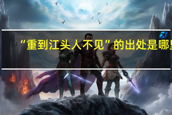 “重到江头人不见”的出处是哪里
