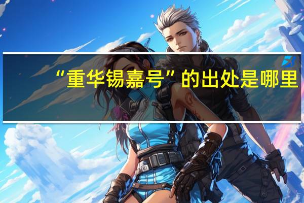 “重华锡嘉号”的出处是哪里