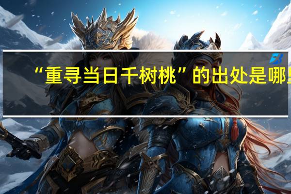 “重寻当日千树桃”的出处是哪里