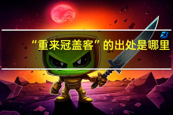 “重来冠盖客”的出处是哪里