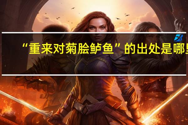 “重来对菊脍鲈鱼”的出处是哪里