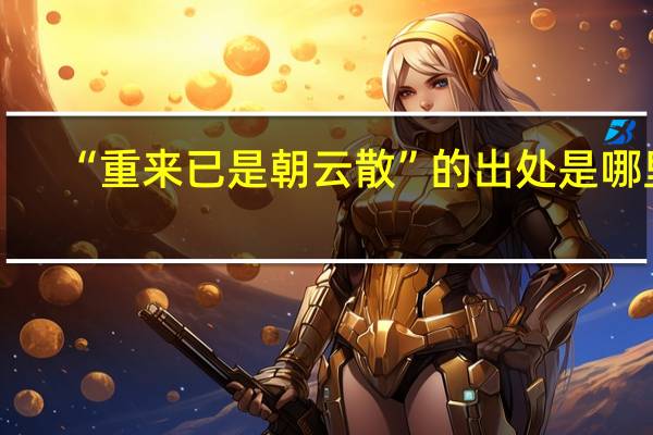 “重来已是朝云散”的出处是哪里