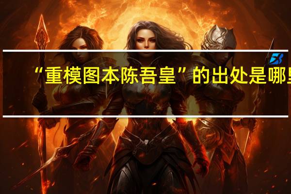 “重模图本陈吾皇”的出处是哪里