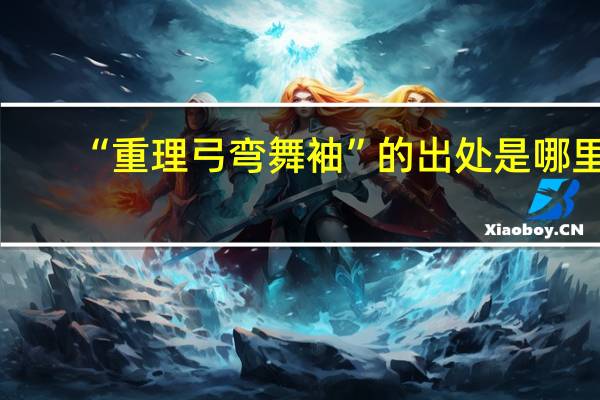 “重理弓弯舞袖”的出处是哪里